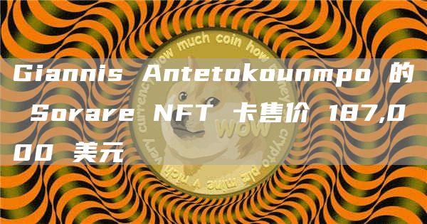 Giannis Antetokounmpo 的 Sorare NFT 卡售价 187,000 美元
