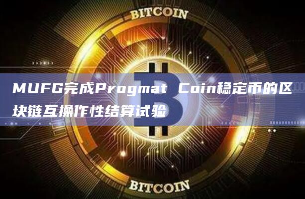 MUFG完成Progmat Coin稳定币的区块链互操作性结算试验