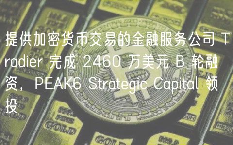 提供加密货币交易的金融服务公司 Tradier 完成 2460 万美元 B 轮融资，PEAK6 Strategic Capital 领投