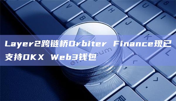 Layer2跨链桥Orbiter Finance现已支持OKX Web3钱包