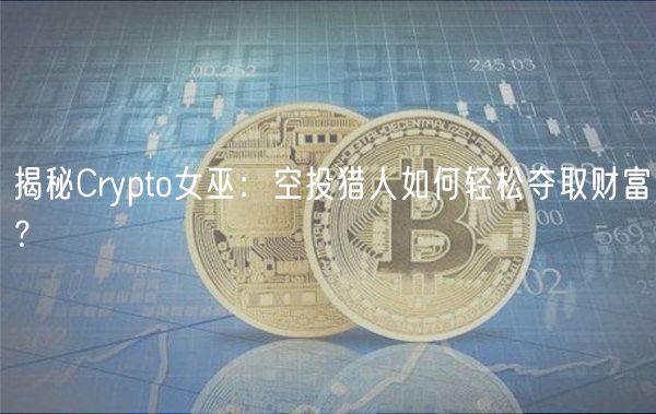 揭秘Crypto女巫： 空投猎人如何轻松夺取财富？