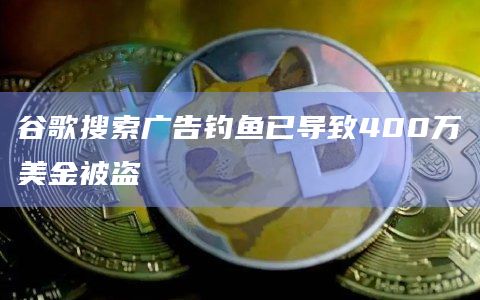 谷歌搜索广告钓鱼已导致400万美金被盗