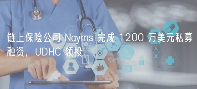 链上保险公司 Nayms 完成 1200 万美元私募融资，UDHC 领投