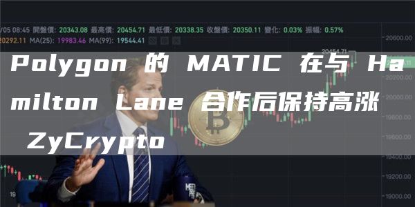 Polygon 的 MATIC 在与 Hamilton Lane 合作后保持高涨 ⋆ ZyCrypto