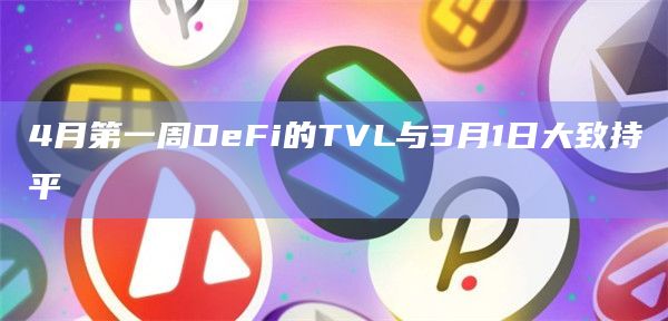 4月第一周DeFi的TVL与3月1日大致持平