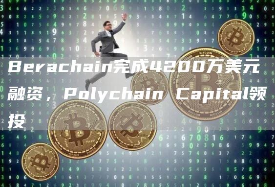 Berachain完成4200万美元融资，Polychain Capital领投