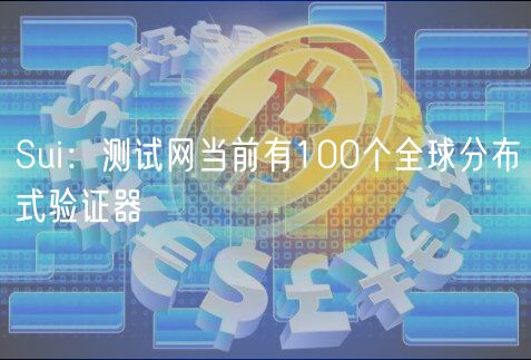 Sui：测试网当前有100个全球分布式验证器