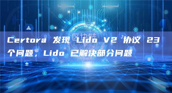 Certora 发现 Lido V2 协议 23 个问题,Lido 已解决部分问题