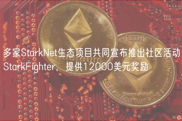 多家StarkNet生态项目共同宣布推出社区活动StarkFighter，提供12000美元奖励