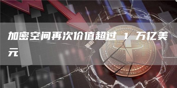 加密空间再次价值超过 1 万亿美元
