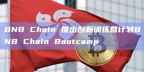 BNB Chain 推出创新训练营计划BNB Chain Bootcamp