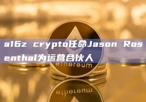 a16z crypto任命Jason Rosenthal为运营合伙人
