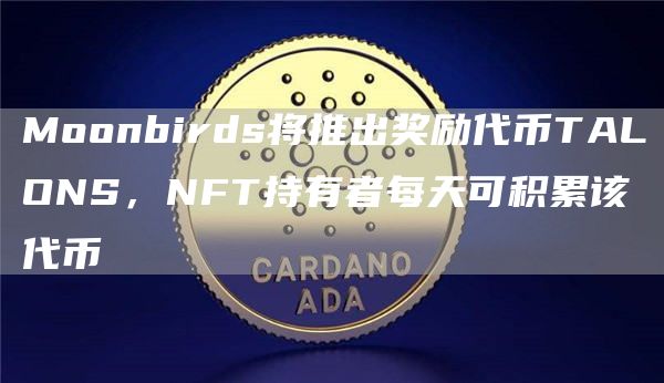 Moonbirds将推出奖励代币TALONS，NFT持有者每天可积累该代币