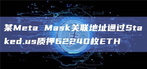 某Meta Mask关联地址通过Staked.us质押62240枚ETH