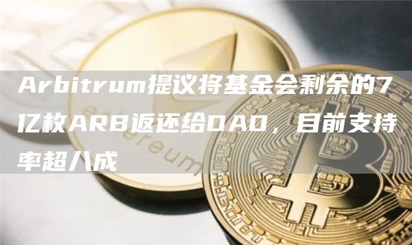 Arbitrum提议将基金会剩余的7亿枚ARB返还给DAO，目前支持率超八成