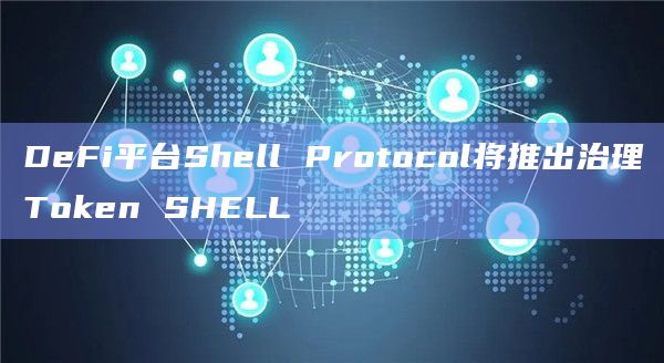DeFi平台Shell Protocol将推出治理Token SHELL