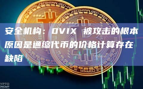 安全机构:0VIX 被攻击的根本原因是通缩代币的价格计算存在缺陷 安全机构:0VIX 被攻击的根本原因是通缩代币的价格计算存在缺陷