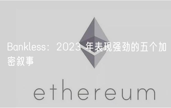 Bankless:2023 年表现强劲的五个加密叙事