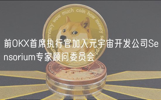 前OKX首席执行官加入元宇宙开发公司Sensorium专家顾问委员会 前OKX首席执行官加入元宇宙开发公司Sensorium专家顾问委员会