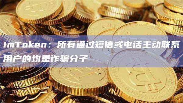 imToken:所有通过短信或电话主动联系用户的均是诈骗分子