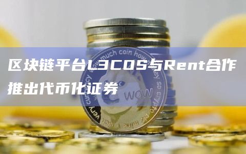 区块链平台L3COS与Rent合作推出代币化证券