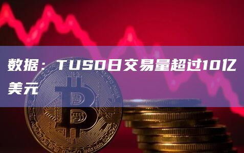 数据：TUSD日交易量超过10亿美元