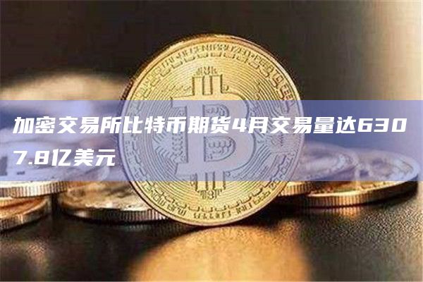 加密交易所比特币期货4月交易量达6307.8亿美元