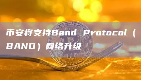 币安将支持Band Protocol(BAND)网络升级