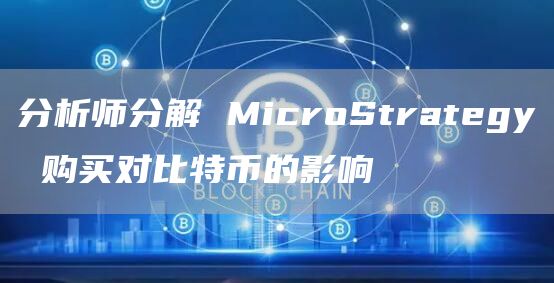 分析师分解 MicroStrategy 购买对比特币的影响