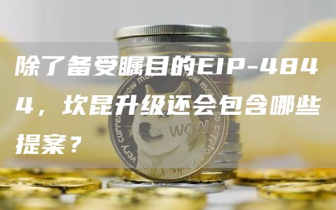 除了备受瞩目的EIP-4844，坎昆升级还会包含哪些提案？