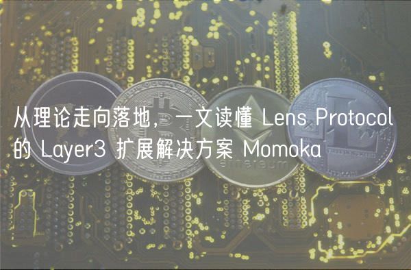 从理论走向落地，一文读懂 Lens Protocol 的 Layer3 扩展解决方案 Momoka