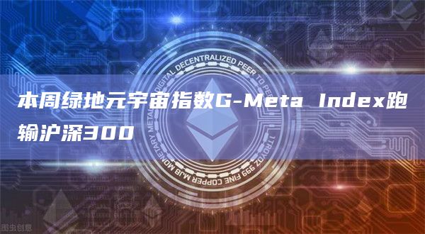 本周绿地元宇宙指数G-Meta Index跑输沪深300