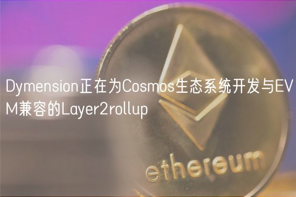 Dymension正在为Cosmos生态系统开发与EVM兼容的Layer2rollup