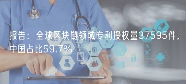 报告:全球区块链领域专利授权量37595件,中国占比59.7%插图 报告:全球区块链领域专利授权量37595件,中国占比59.7%