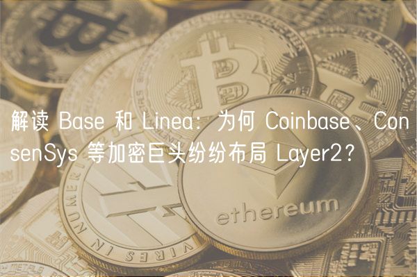 解读 Base 和 Linea：为何 Coinbase、ConsenSys 等加密巨头纷纷布局 Layer2？