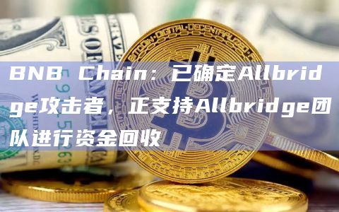 BNB Chain：已确定Allbridge攻击者，正支持Allbridge团队进行资金回收