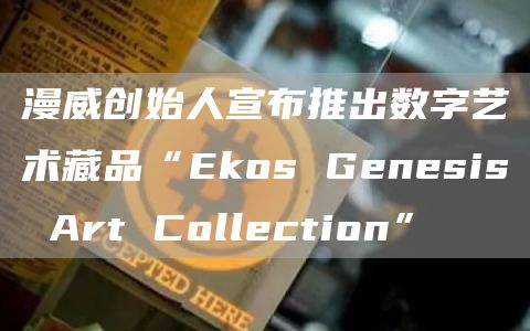 漫威创始人宣布推出数字艺术藏品“Ekos Genesis Art Collection”