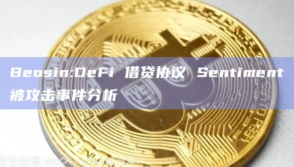 Beosin:DeFi 借贷协议 Sentiment被攻击事件分析