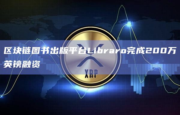 区块链图书出版平台Libraro完成200万英镑融资