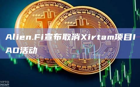 Alien.Fi宣布取消Xirtam项目IAO活动