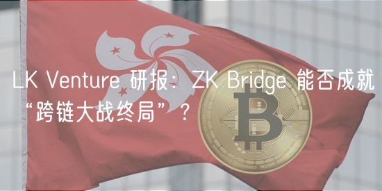 LK Venture 研报：ZK Bridge 能否成就“跨链大战终局”？
