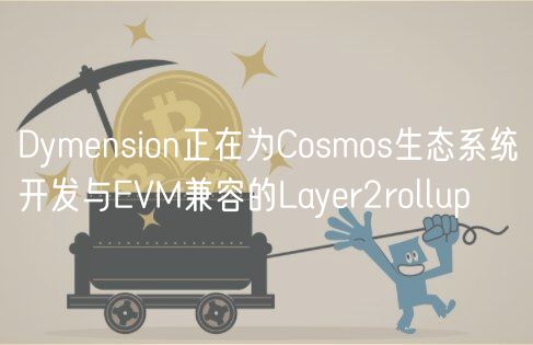 Dymension正在为Cosmos生态系统开发与EVM兼容的Layer2rollup