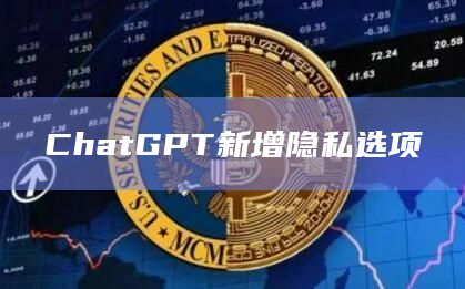 ChatGPT新增隐私选项