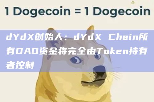 dYdX创始人：dYdX Chain所有DAO资金将完全由Token持有者控制