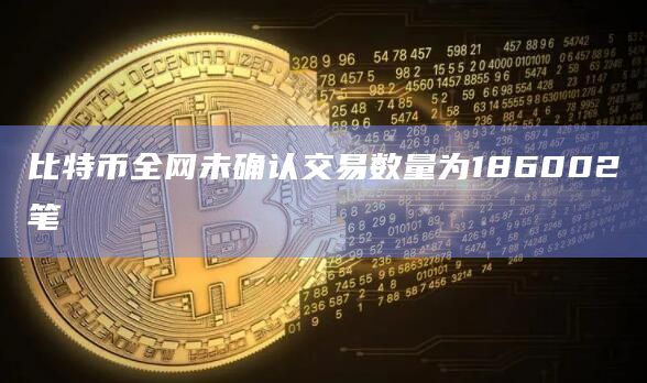 比特币全网未确认交易数量为186002笔