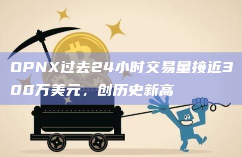 OPNX过去24小时交易量接近300万美元，创历史新高