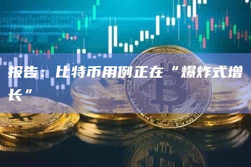 报告：比特币用例正在“爆炸式增长”