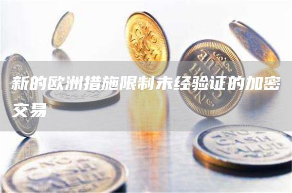 新的欧洲措施限制未经验证的加密交易