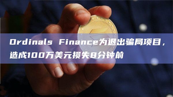 Ordinals Finance为退出骗局项目,造成100万美元损失8分钟前