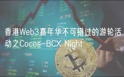 香港Web3嘉年华不可错过的游轮活动之Cocos-BCX Night 香港Web3嘉年华不可错过的游轮活动之Cocos-BCX Night